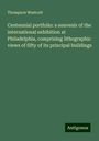 Thompson Westcott: Centennial portfolio: a souvenir of the international exhibition at Philadelphia, comprising lithographic views of fifty of its principal buildings, Buch