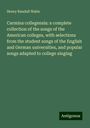 Henry Randall Waite: Carmina collegensia: a complete collection of the songs of the American colleges, with selections from the student songs of the English and German universities, and popular songs adapted to college singing, Buch