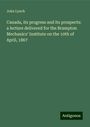 John Lynch: Canada, its progress and its prospects: a lecture delivered for the Brampton Mechanics' Institute on the 10th of April, 1867, Buch