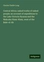 Charles Chaillé-Long: Central Africa: naked truths of naked people: an account of expeditions to the Lake Victoria Nyanza and the Makraka Niam-Niam, west of the Bahr-el-Ab, Buch