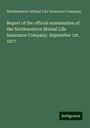 Northwestern Mutual Life Insurance Company: Report of the official examination of the Northwestern Mutual Life Insurance Company, September 1st, 1877, Buch