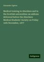 Alexander Ogston: Medical training in Aberdeen and in the Scottish universities: an address delivered before the Aberdeen Medical Students' Society on Friday 16th November, 1877, Buch