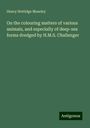 Henry Nottidge Moseley: On the colouring matters of various animals, and especially of deep-sea forms dredged by H.M.S. Challenger, Buch