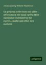 Johann Ludwig Wilhelm Thudichum: On polypus in the nose and other affections of the nasal cavity: their successful treatment by the electro-caustic and other new methods, Buch