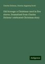 Charles Dickens: Old Scrooge: a Christmas carol in five staves. Dramatized from Charles Dickens' celebrated Christmas story, Buch