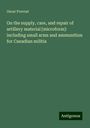 Oscar Prevost: On the supply, care, and repair of artillery material [microform]: including small arms and ammunition for Canadian militia, Buch