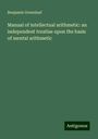 Benjamin Greenleaf: Manual of intellectual arithmetic: an independent treatise upon the basis of mental arithmetic, Buch