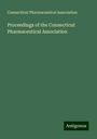 Connecticut Pharmaceutical Association: Proceedings of the Connecticut Pharmaceutical Association, Buch