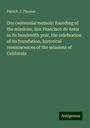 Patrick J. Thomas: Our centennial memoir: founding of the missions, San Francisco de Assis in its hundredth year, the celebration of its foundation, historical reminiscences of the missions of California, Buch