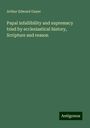 Arthur Edward Gayer: Papal infallibility and supremacy tried by ecclesiastical history, Scripture and reason, Buch