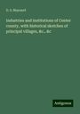 D. S. Maynard: Industries and institutions of Center county, with historical sketches of principal villages, &c., &c, Buch