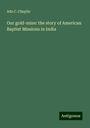 Ada C. Chaplin: Our gold-mine: the story of American Baptist Missions in India, Buch