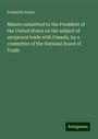 Frederick Fraley: Minute submitted to the President of the United States on the subject of reciprocal trade with Canada, by a committee of the National Board of Trade, Buch