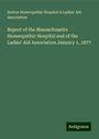 Boston Homeopathic Hospital Association & Ladies' Aid: Report of the Massachusetts Homeopathic Hospital and of the Ladies' Aid Association January 1, 1877, Buch