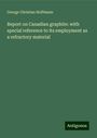 George Christian Hoffmann: Report on Canadian graphite: with special reference to its employment as a refractory material, Buch