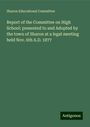 Sharon Educational Committee: Report of the Committee on High School: presented to and Adopted by the town of Sharon at a legal meeting held Nov. 6th A.D. 1877, Buch