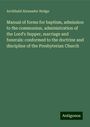 Archibald Alexander Hodge: Manual of forms for baptism, admission to the communion, administration of the Lord's Supper, marriage and funerals: conformed to the doctrine and discipline of the Presbyterian Church, Buch