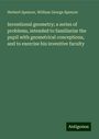 Herbert Spencer: Inventional geometry; a series of problems, intended to familiarize the pupil with geometrical conceptions, and to exercise his inventive faculty, Buch