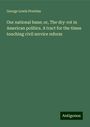 George Lewis Prentiss: Our national bane; or, The dry-rot in American politics. A tract for the times touching civil service reform, Buch