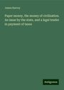 James Harvey: Paper money, the money of civilization. An issue by the state, and a legal tender in payment of taxes, Buch