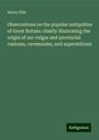 Henry Ellis: Observations on the popular antiquities of Great Britain: chiefly illustrating the origin of our vulgar and provincial customs, ceremonies, and superstitions, Buch