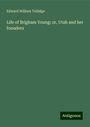 Edward William Tullidge: Life of Brigham Young: or, Utah and her founders, Buch