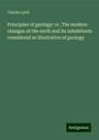 Charles Lyell: Principles of geology; or, The modern changes of the earth and its inhabitants considered as illustrative of geology, Buch