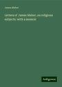 James Maher: Letters of James Maher, on religious subjects: with a memoir, Buch