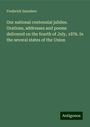 Frederick Saunders: Our national centennial jubilee. Orations, addresses and poems delivered on the fourth of July, 1876. In the several states of the Union, Buch