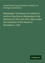 United States Congress Senate Committee on Privileges and Elections: Mississippi: Testimony as to denial of elective franchise in Mississippi at the elections of 1875 and 1876, taken under the resolution of the Senate of December 5, 1876, Buch