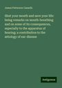 James Patterson Cassells: Shut your mouth and save your life: being remarks on mouth-breathing and on some of its consequences, especially to the apparatus of hearing; a contribution to the ætiology of ear-disease, Buch