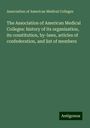 Association of American Medical Colleges: The Association of American Medical Colleges: history of its organization, its constitution, by-laws, articles of confederation, and list of members, Buch