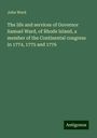 John Ward: The life and services of Governor Samuel Ward, of Rhode Island, a member of the Continental congress in 1774, 1775 and 1776, Buch