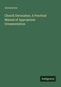 Anonymous: Church Decoration. A Practical Manual of Appropriate Ornamentation, Buch