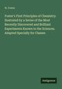 W. Foster: Foster's First Principles of Chemistry. Ilustrated by a Series of the Most Recently Discovered and Brilliant Experiments Known to the Sciences. Adapted Specially for Classes, Buch