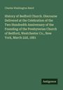 Charles Washington Baird: History of Bedford Church. Discourse Delivered at the Celebration of the Two Hundredth Anniversary of the Founding of the Presbyterian Church of Bedford, Westchester Co., New York, March 22d, 1881, Buch