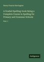 Henry Francis Harrington: A Graded Spelling-book Being a Complete Course in Spelling for Primary and Grammar Schools, Buch