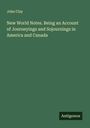 John Clay: New World Notes. Being an Account of Journeyings and Sojournings in America and Canada, Buch