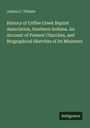 Joshua C. Tibbets: History of Coffee Creek Baptist Association, Southern Indiana. An Account of Present Churches, and Biographical Sketches of its Ministers, Buch