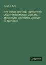 Joseph H. Batty: How to Hunt and Trap. Together with Chapters Upon Outfits, Guns, etc., Abounding in Information Generally for Sportsmen, Buch