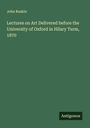 John Ruskin: Lectures on Art Delivered before the University of Oxford in Hilary Term, 1870, Buch