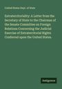 United States Dept. Of State: Extraterritoriality: A Letter from the Secretary of State to the Chairman of the Senate Committee on Foreign Relations Concerning the Judicial Exercise of Extraterritorial Rights Conferred upon the United States., Buch