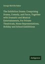 George Melville Baker: The Exhibition Drama. Comprising Drama, Comedy, and Farce, Together with Dramatic and Musical Entertainments, For Private Theatricals, Home Representations, Holiday and School Exhibitions, Buch