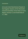 Anonymous: Acts and Joint Resolutions Passed at the Regular Session of the Nineteeht General Assembly of the State of Iowa Begun January 9, and Ended March 17, 1882, Buch