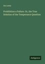 Dio Lewis: Prohibition a Failure. Or, the True Solution of the Temperance Question, Buch