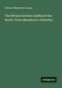 Edward Shepherd Creasy: The Fifteen Decisive Battles of the World. From Marathon to Waterloo, Buch