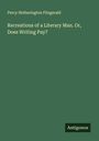 Percy Hetherington Fitzgerald: Recreations of a Literary Man. Or, Does Writing Pay?, Buch