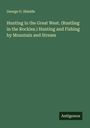 George O. Shields: Hunting in the Great West. (Rustling in the Rockies.) Hunting and Fishing by Mountain and Stream, Buch