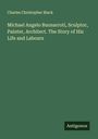 Charles Christopher Black: Michael Angelo Buonarroti, Sculptor, Painter, Architect. The Story of His Life and Labours, Buch