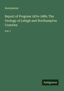 Anonymous: Report of Progress 1874-1889. The Geology of Lehigh and Northampton Counties, Buch